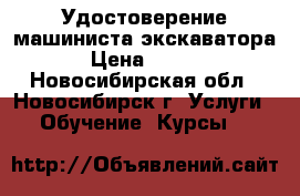 Удостоверение машиниста экскаватора  › Цена ­ 4 500 - Новосибирская обл., Новосибирск г. Услуги » Обучение. Курсы   